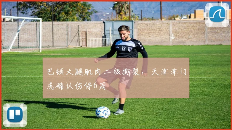 巴顿大腿肌肉二级撕裂，天津津门虎确认伤停6周