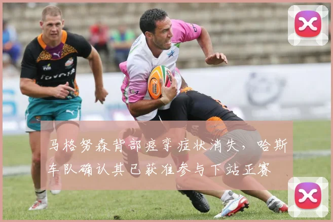 马格努森背部痉挛症状消失，哈斯车队确认其已获准参与下站正赛