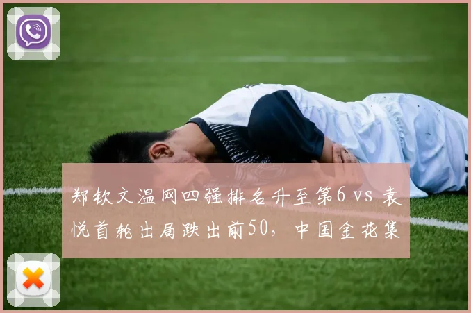 郑钦文温网四强排名升至第6 vs 袁悦首轮出局跌出前50，中国金花集团加速分化
