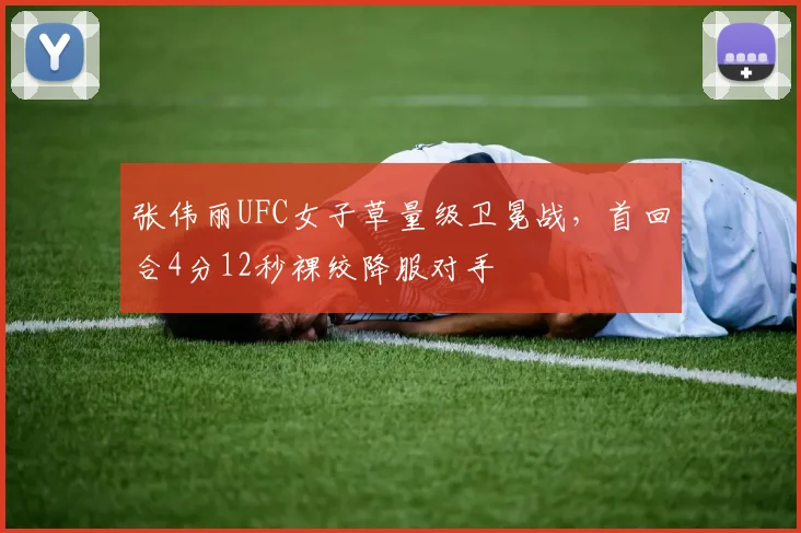张伟丽UFC女子草量级卫冕战,首回合4分12秒裸绞降服对手