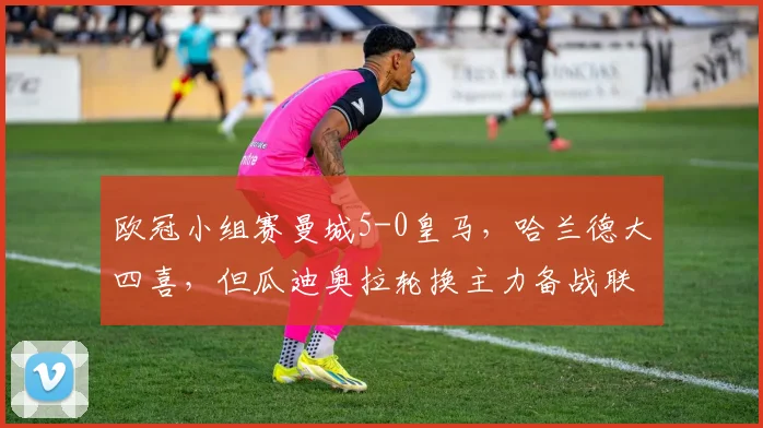 欧冠小组赛曼城5-0皇马,哈兰德大四喜,但瓜迪奥拉轮换主力备战联赛是否明智?