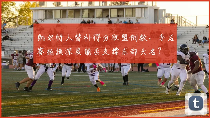 凯尔特人替补得分联盟倒数,季后赛轮换深度能否支撑东部头名?