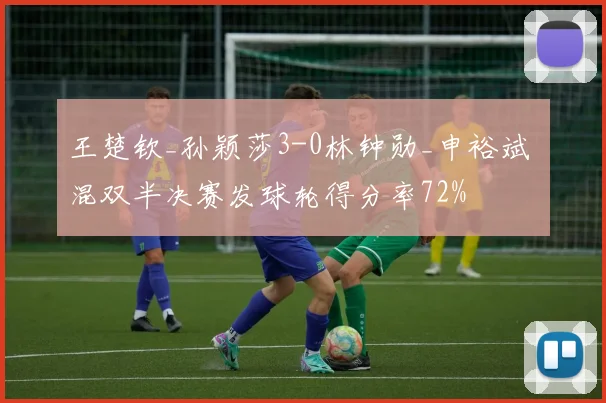 王楚钦_孙颖莎3-0林钟勋_申裕斌 混双半决赛发球轮得分率72%